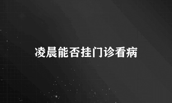 凌晨能否挂门诊看病