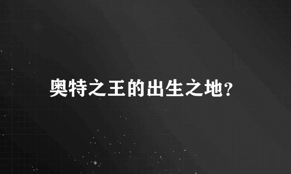 奥特之王的出生之地？