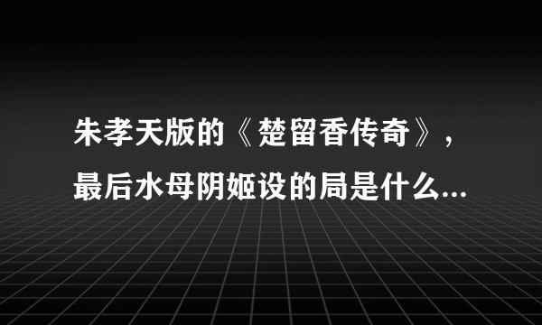 朱孝天版的《楚留香传奇》,最后水母阴姬设的局是什么啊?最后她是处女,怎么回事呢?