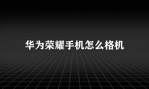 华为荣耀手机怎么格机