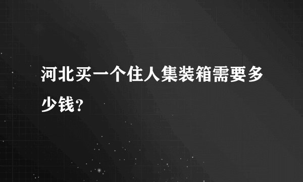 河北买一个住人集装箱需要多少钱？