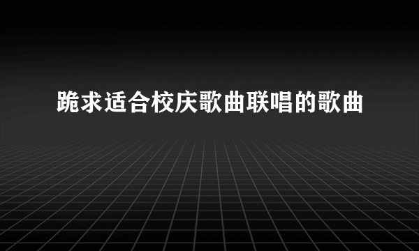 跪求适合校庆歌曲联唱的歌曲