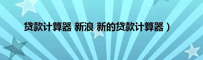 贷款计算器 新浪 新的贷款计算器）