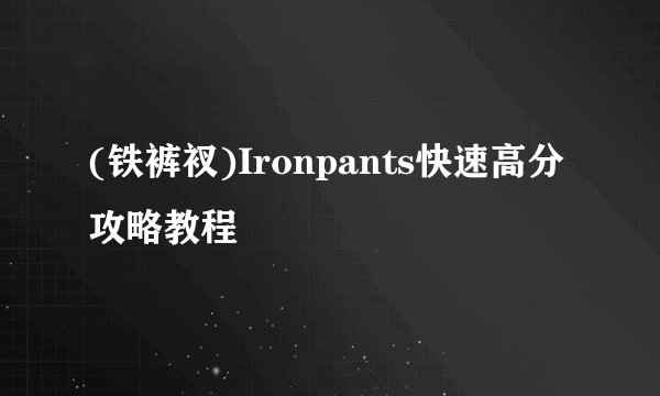 (铁裤衩)Ironpants快速高分攻略教程