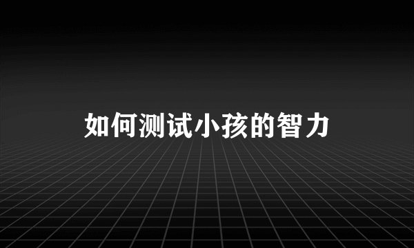 如何测试小孩的智力