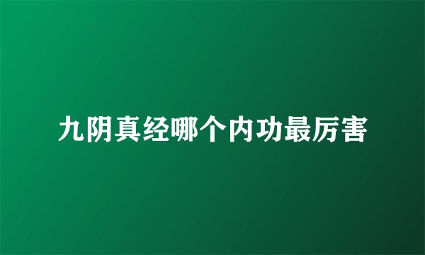九阴真经哪个内功最厉害