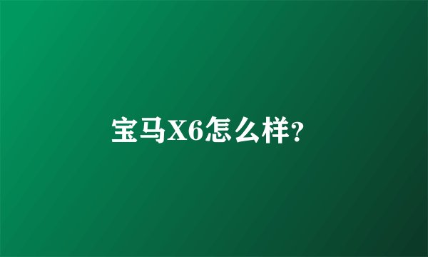 宝马X6怎么样？