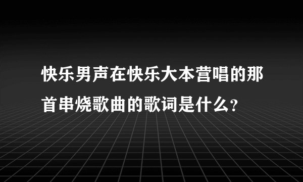 快乐男声在快乐大本营唱的那首串烧歌曲的歌词是什么?