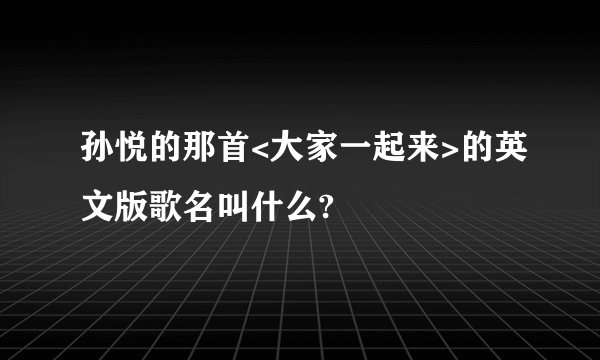 孙悦的那首<大家一起来>的英文版歌名叫什么?