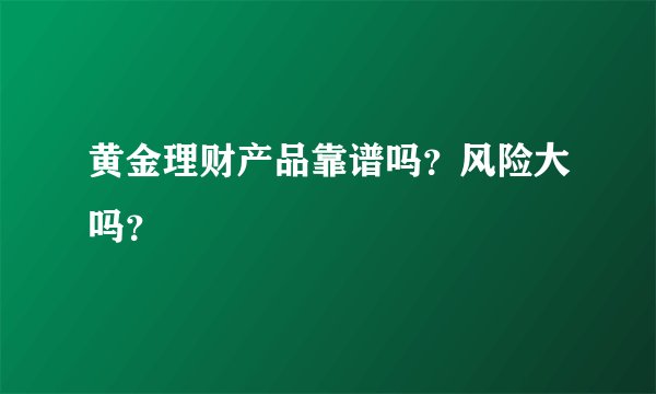 黄金理财产品靠谱吗？风险大吗？