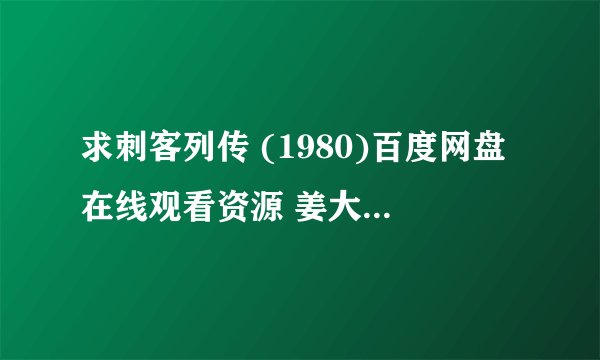 求刺客列传 (1980)百度网盘在线观看资源 姜大卫 主演的