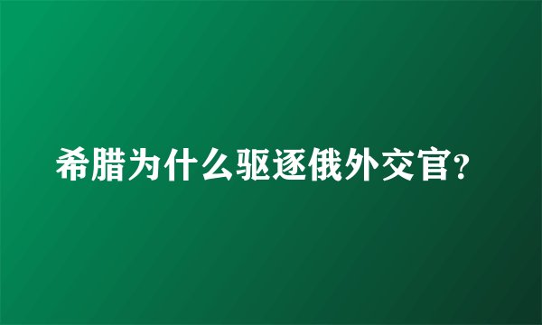希腊为什么驱逐俄外交官？