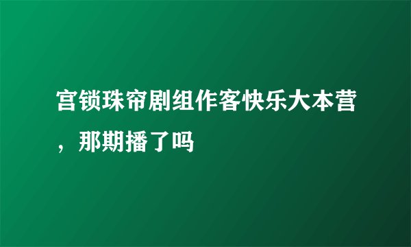 宫锁珠帘剧组作客快乐大本营，那期播了吗