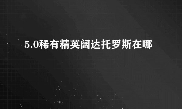 5.0稀有精英阔达托罗斯在哪