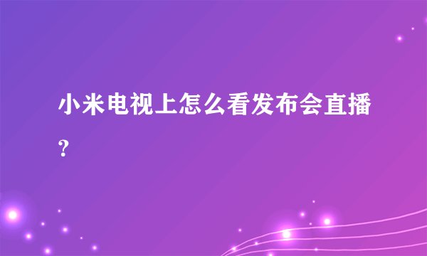 小米电视上怎么看发布会直播？