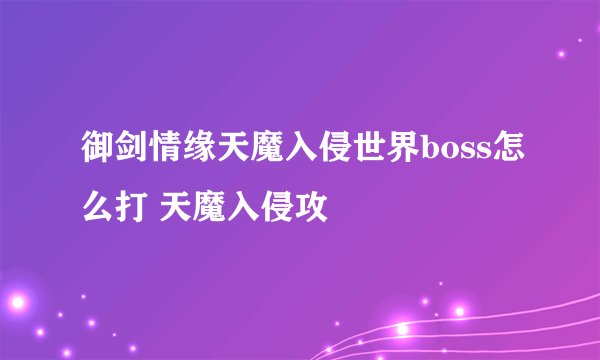 御剑情缘天魔入侵世界boss怎么打 天魔入侵攻
