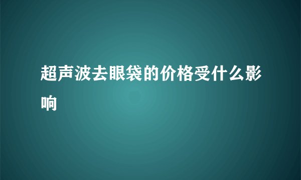 超声波去眼袋的价格受什么影响