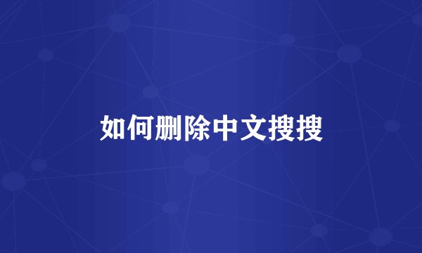 如何删除中文搜搜