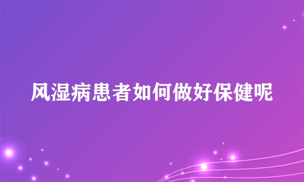 风湿病患者如何做好保健呢