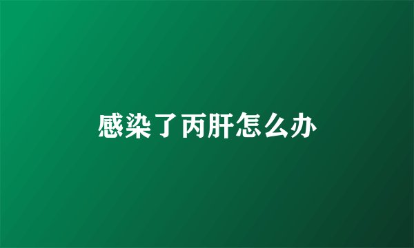 感染了丙肝怎么办