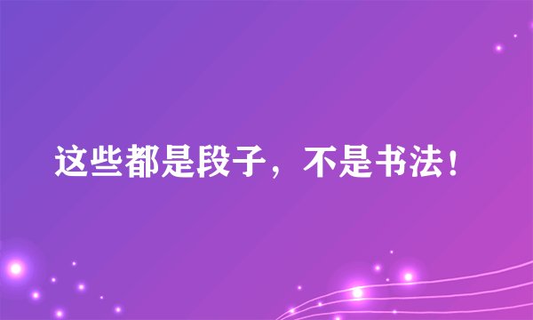 这些都是段子,不是书法!