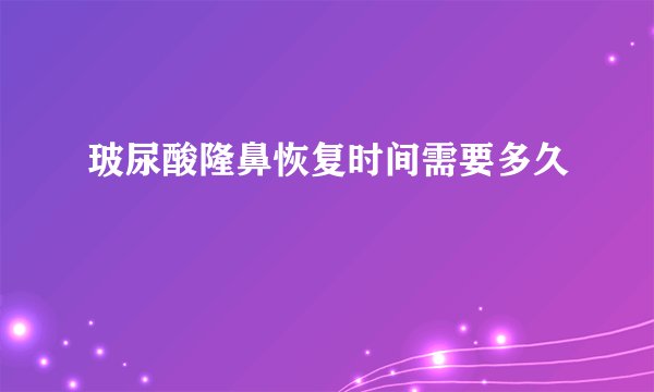 玻尿酸隆鼻恢复时间需要多久