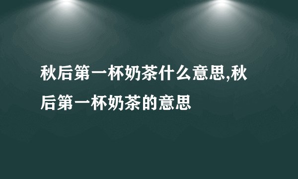 秋后第一杯奶茶什么意思,秋后第一杯奶茶的意思