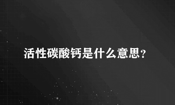 活性碳酸钙是什么意思？
