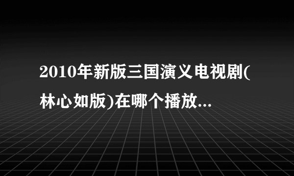 2010年新版三国演义电视剧(林心如版)在哪个播放器能免费看？