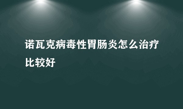 诺瓦克病毒性胃肠炎怎么治疗比较好