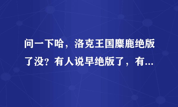 问一下哈，洛克王国麋鹿绝版了没？有人说早绝版了，有人说在怀特峰可以捉到，到底怎么回事？？？