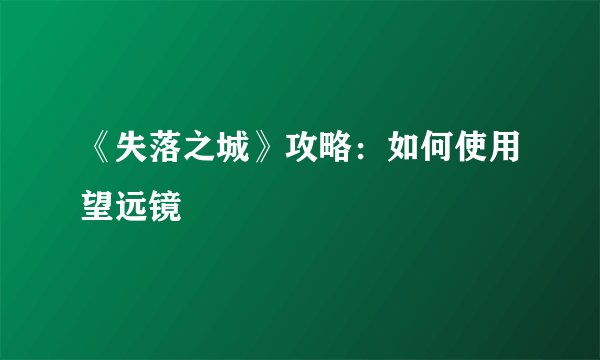 《失落之城》攻略：如何使用望远镜