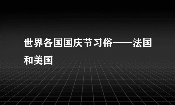 世界各国国庆节习俗——法国和美国