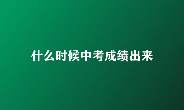 什么时候中考成绩出来