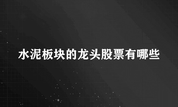 水泥板块的龙头股票有哪些
