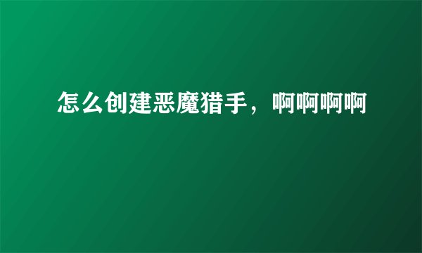 怎么创建恶魔猎手，啊啊啊啊