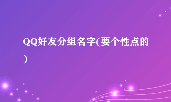 QQ好友分组名字(要个性点的)