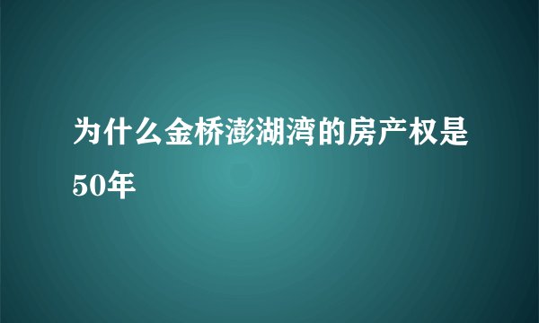 为什么金桥澎湖湾的房产权是50年