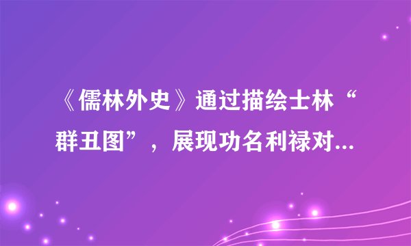 《儒林外史》通过描绘士林“群丑图”，展现功名利禄对读书人灵魂的毒害，以此表明作者否定功名富贵的立场。下面三个人物中，哪一个最能体现这一意图？请作出选择，并简述理由。（2分）A、杜少卿     B、周进     C、王冕