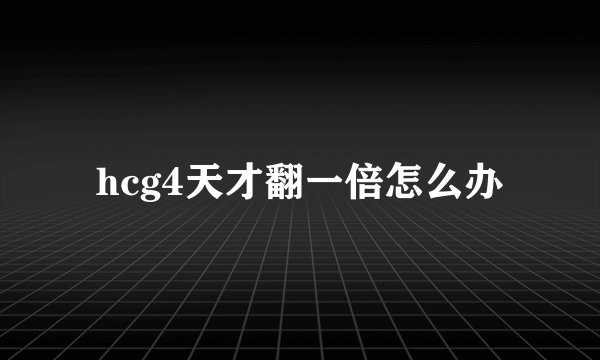 hcg4天才翻一倍怎么办