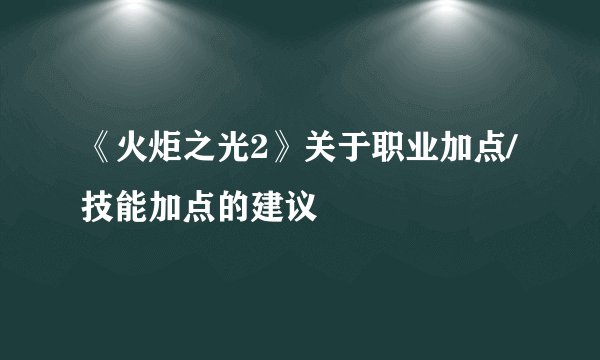 《火炬之光2》关于职业加点/技能加点的建议