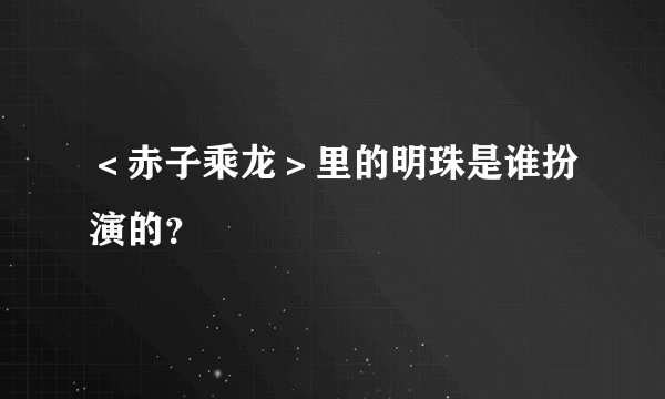 ＜赤子乘龙＞里的明珠是谁扮演的？
