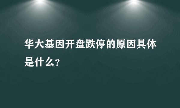 华大基因开盘跌停的原因具体是什么?