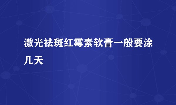 激光祛斑红霉素软膏一般要涂几天