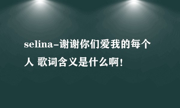 selina-谢谢你们爱我的每个人 歌词含义是什么啊!