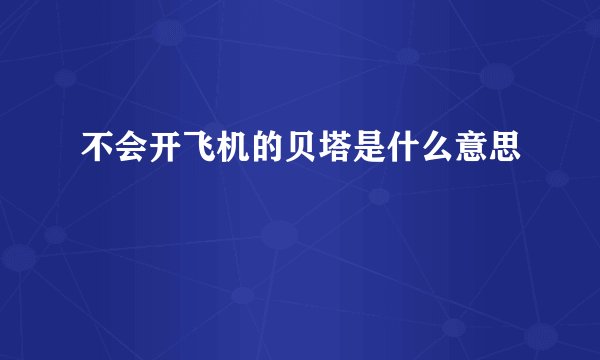 不会开飞机的贝塔是什么意思