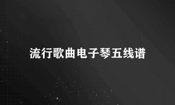 流行歌曲电子琴五线谱