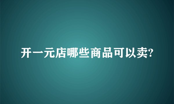 开一元店哪些商品可以卖?