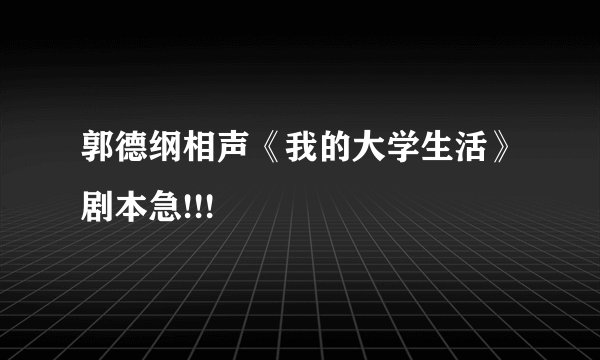 郭德纲相声《我的大学生活》剧本急!!!