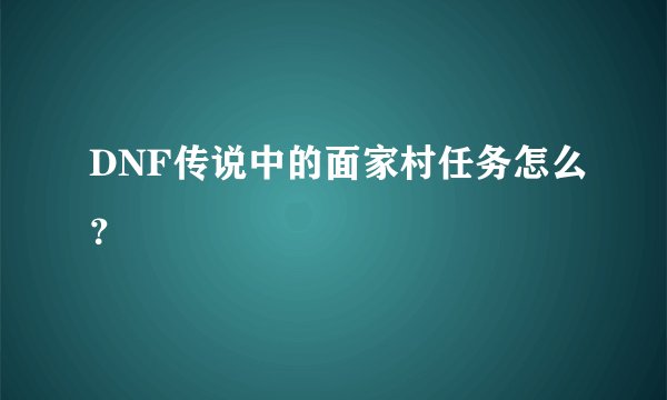 DNF传说中的面家村任务怎么?